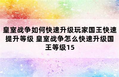 皇室战争如何快速升级玩家国王快速提升等级 皇室战争怎么快速升级国王等级15